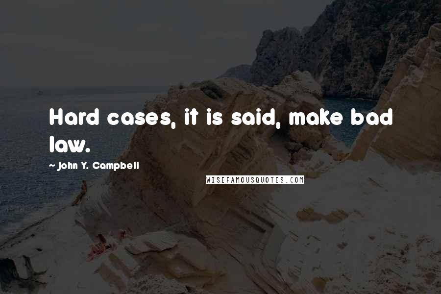 John Y. Campbell Quotes: Hard cases, it is said, make bad law.