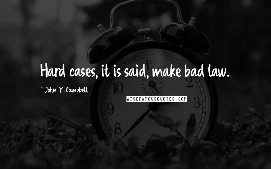 John Y. Campbell Quotes: Hard cases, it is said, make bad law.