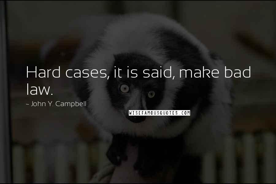 John Y. Campbell Quotes: Hard cases, it is said, make bad law.