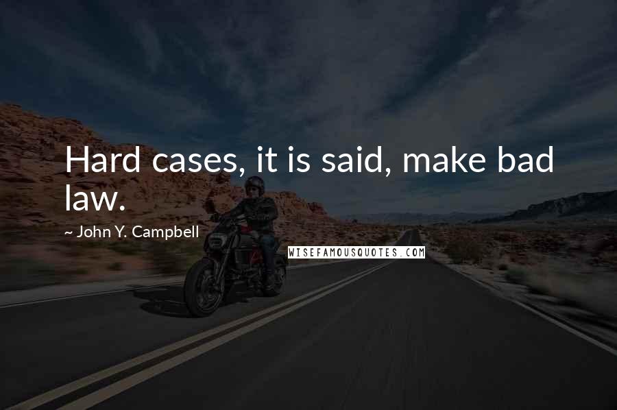 John Y. Campbell Quotes: Hard cases, it is said, make bad law.