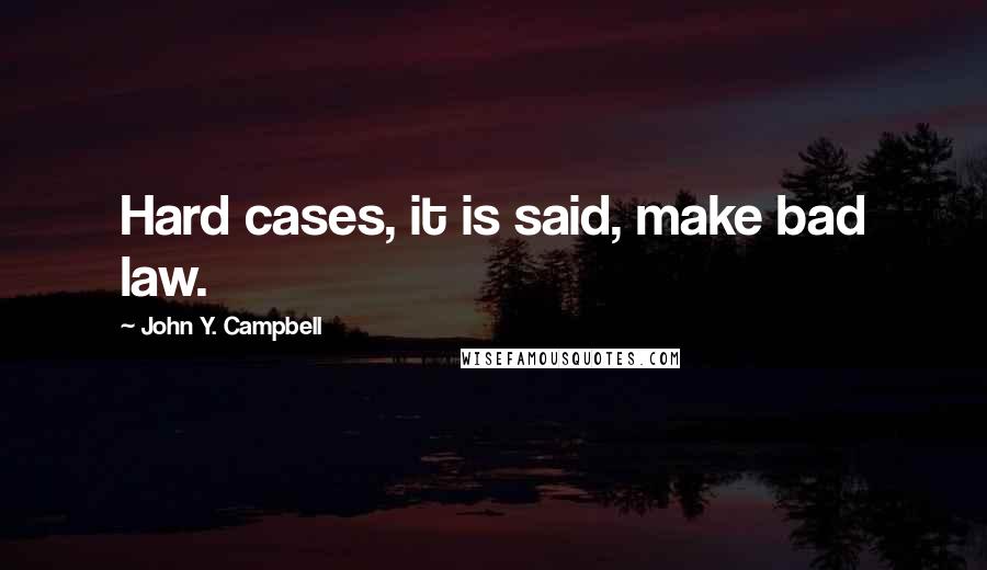 John Y. Campbell Quotes: Hard cases, it is said, make bad law.