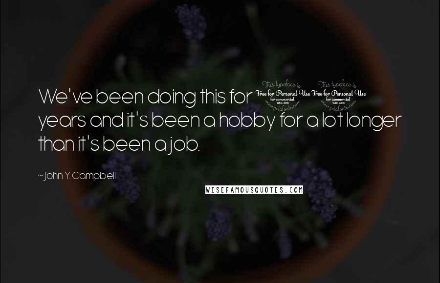 John Y. Campbell Quotes: We've been doing this for 10 years and it's been a hobby for a lot longer than it's been a job.