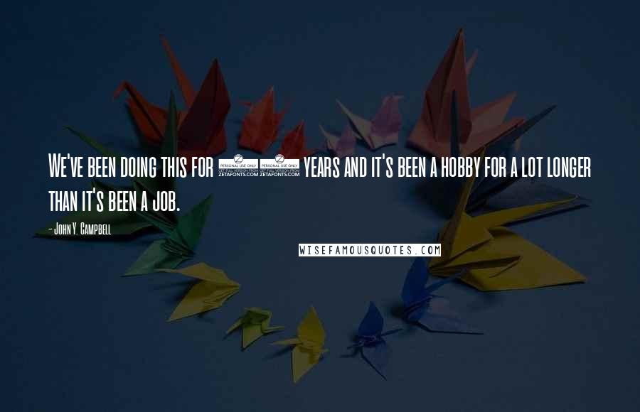 John Y. Campbell Quotes: We've been doing this for 10 years and it's been a hobby for a lot longer than it's been a job.