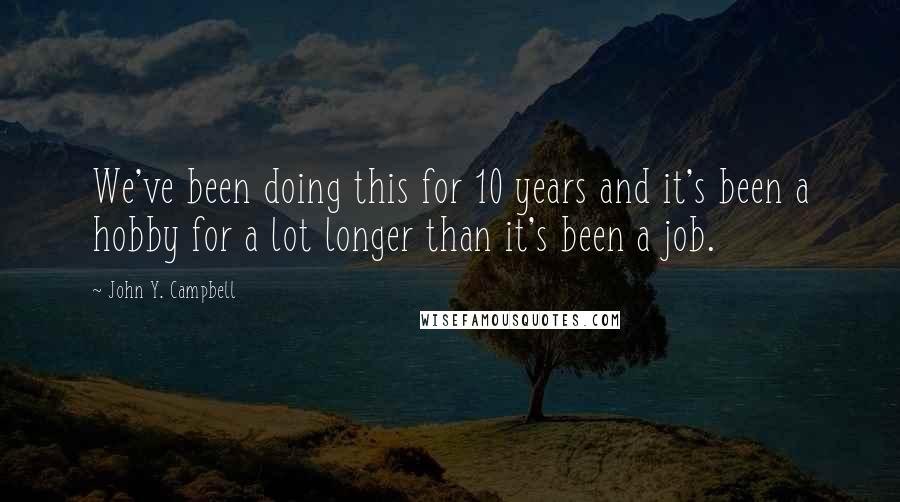 John Y. Campbell Quotes: We've been doing this for 10 years and it's been a hobby for a lot longer than it's been a job.