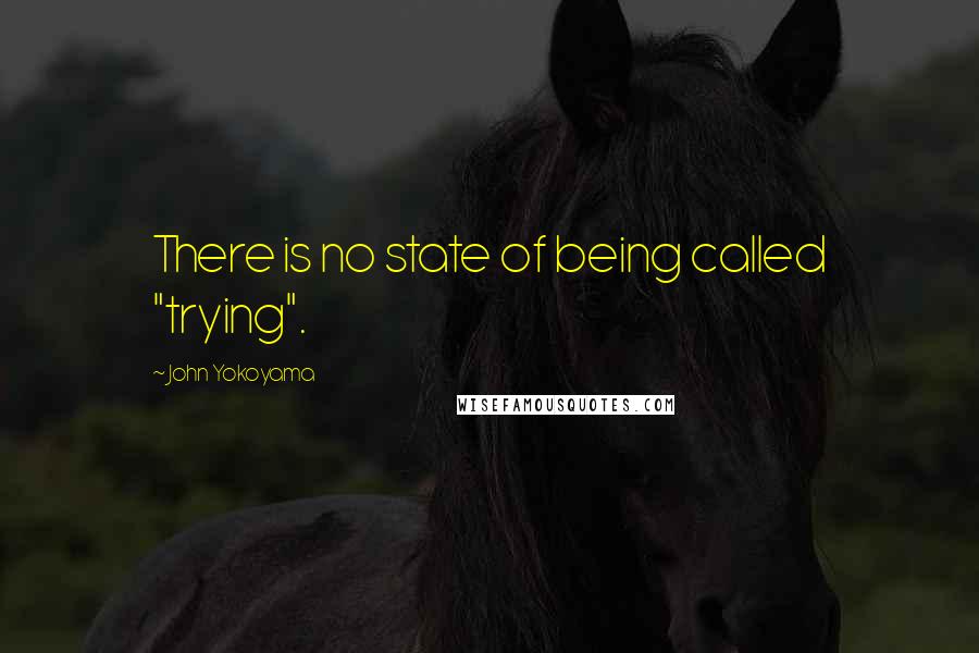 John Yokoyama Quotes: There is no state of being called "trying".