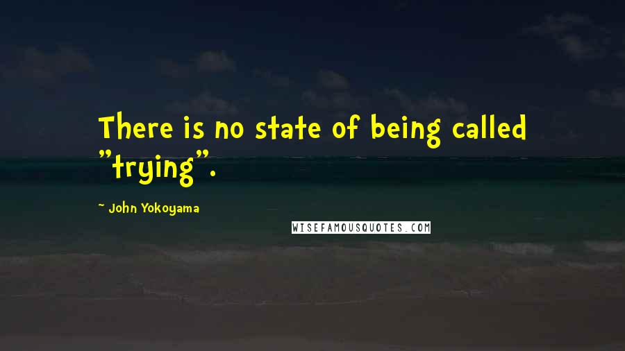 John Yokoyama Quotes: There is no state of being called "trying".