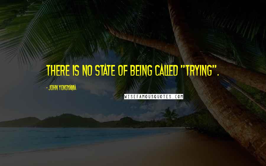 John Yokoyama Quotes: There is no state of being called "trying".