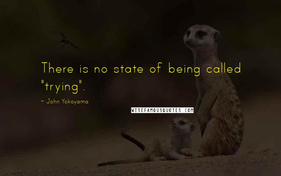 John Yokoyama Quotes: There is no state of being called "trying".