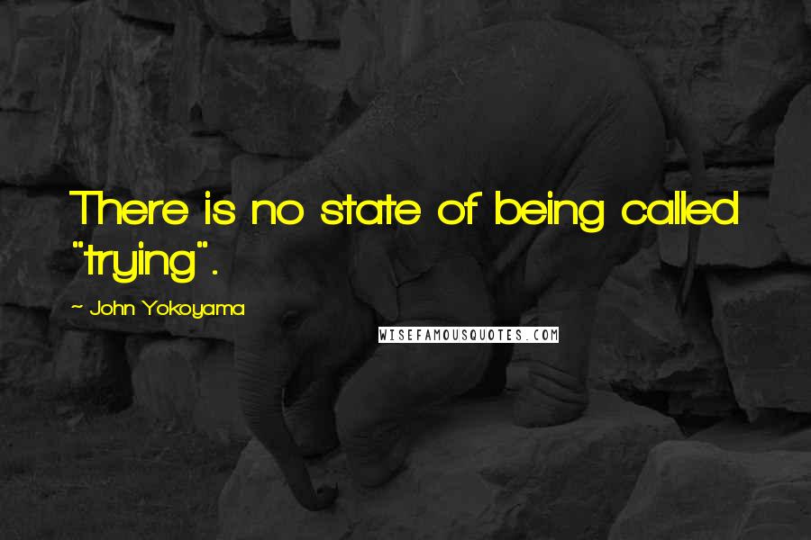 John Yokoyama Quotes: There is no state of being called "trying".