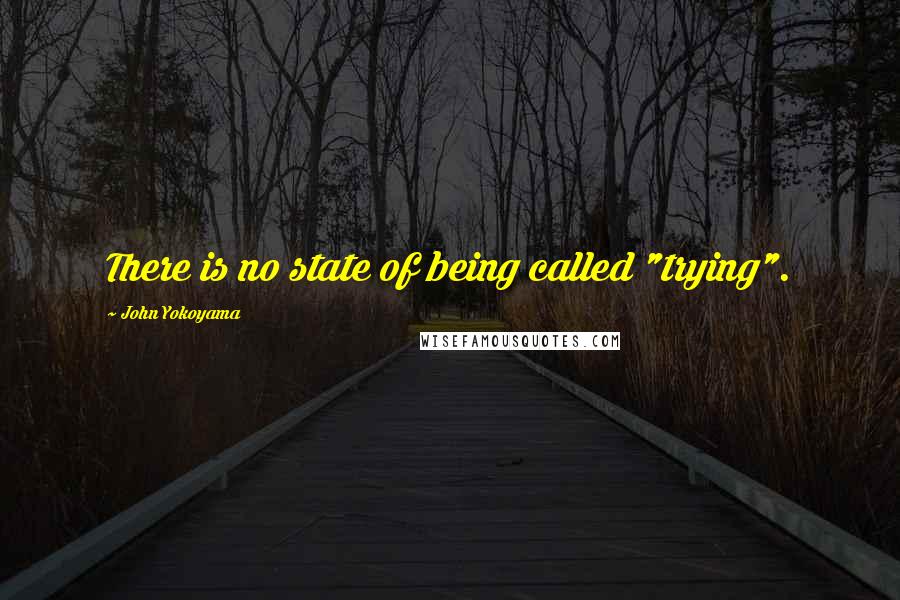 John Yokoyama Quotes: There is no state of being called "trying".