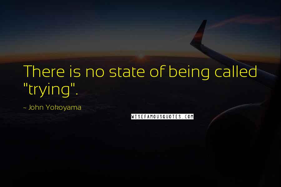 John Yokoyama Quotes: There is no state of being called "trying".