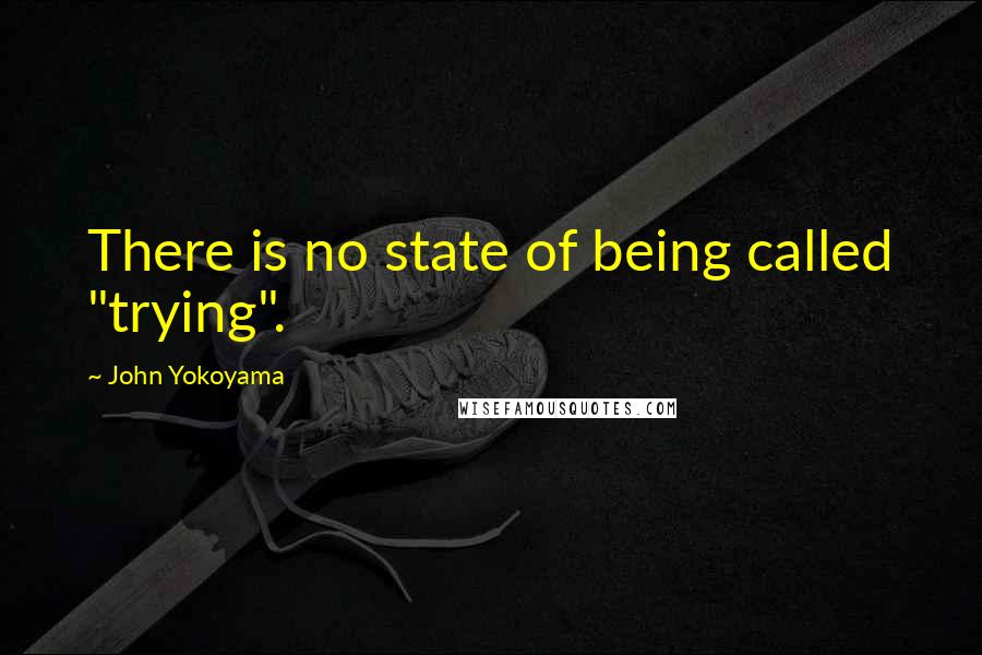 John Yokoyama Quotes: There is no state of being called "trying".