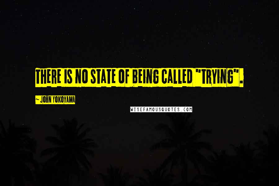 John Yokoyama Quotes: There is no state of being called "trying".