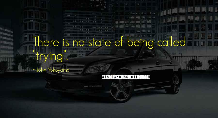 John Yokoyama Quotes: There is no state of being called "trying".