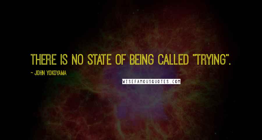 John Yokoyama Quotes: There is no state of being called "trying".