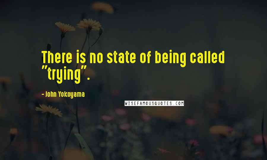 John Yokoyama Quotes: There is no state of being called "trying".