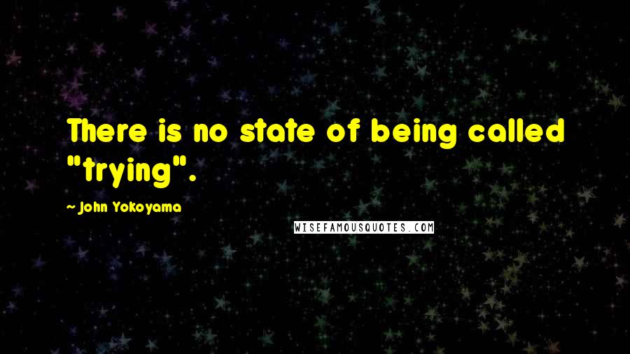 John Yokoyama Quotes: There is no state of being called "trying".