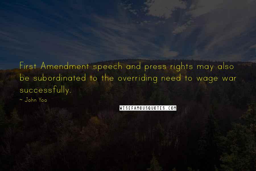 John Yoo Quotes: First Amendment speech and press rights may also be subordinated to the overriding need to wage war successfully.