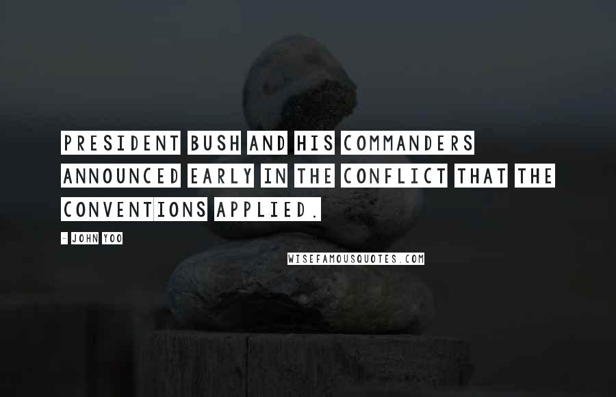 John Yoo Quotes: President Bush and his commanders announced early in the conflict that the Conventions applied.