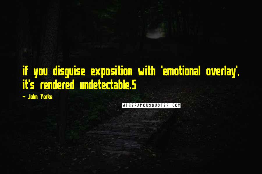 John Yorke Quotes: if you disguise exposition with 'emotional overlay', it's rendered undetectable.5