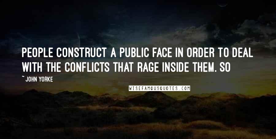 John Yorke Quotes: People construct a public face in order to deal with the conflicts that rage inside them. So