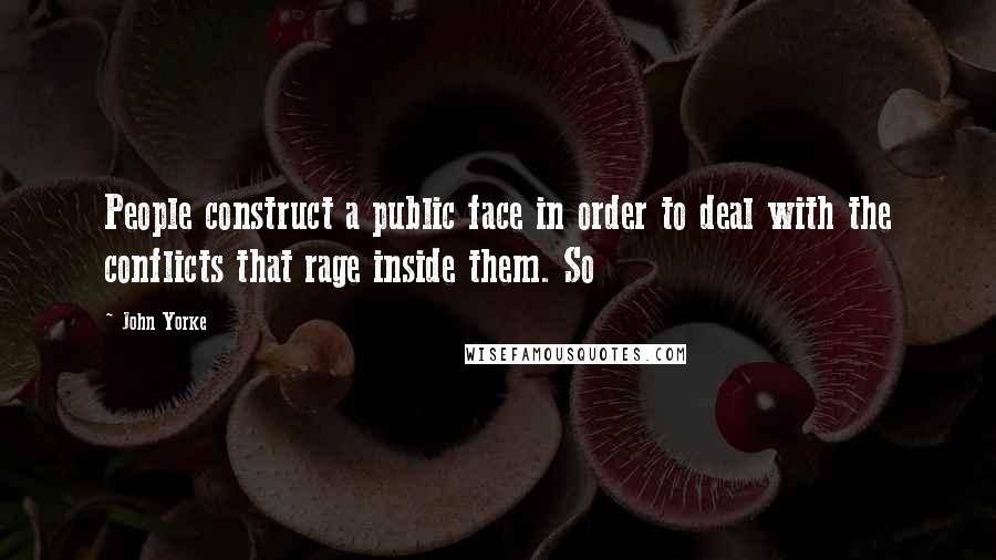 John Yorke Quotes: People construct a public face in order to deal with the conflicts that rage inside them. So