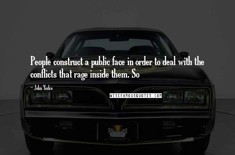 John Yorke Quotes: People construct a public face in order to deal with the conflicts that rage inside them. So