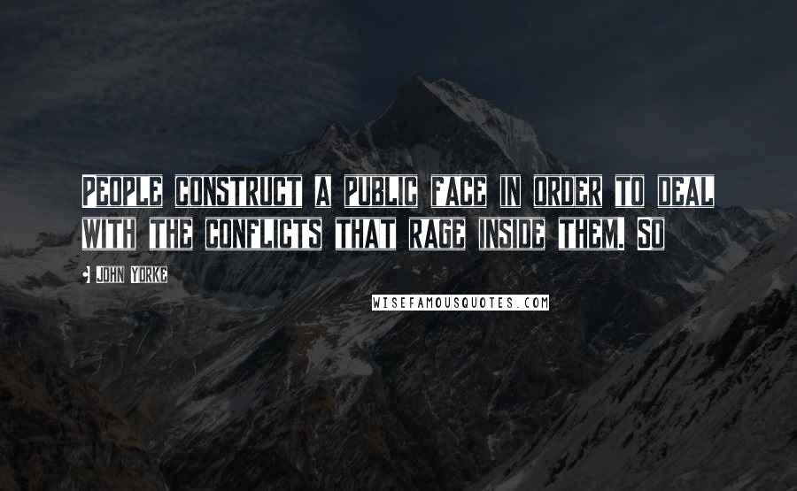 John Yorke Quotes: People construct a public face in order to deal with the conflicts that rage inside them. So