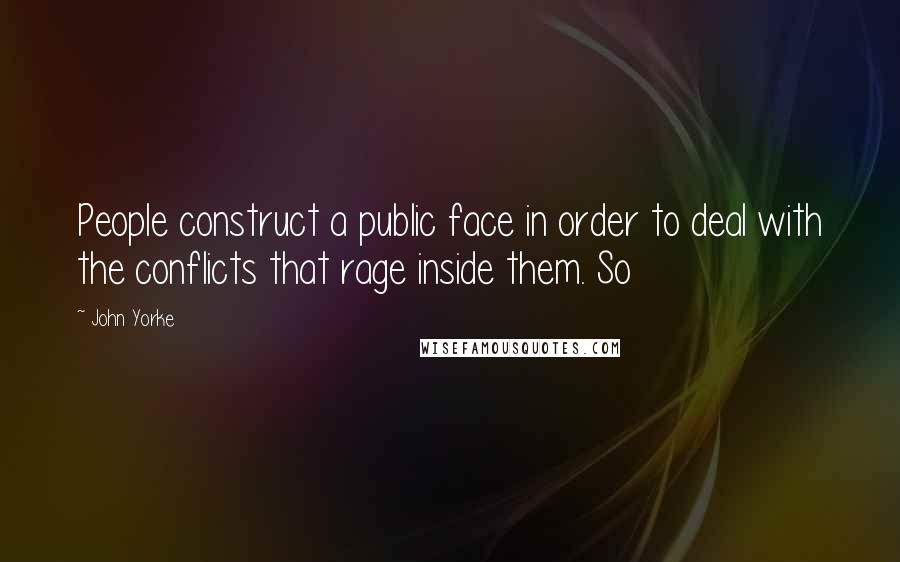 John Yorke Quotes: People construct a public face in order to deal with the conflicts that rage inside them. So