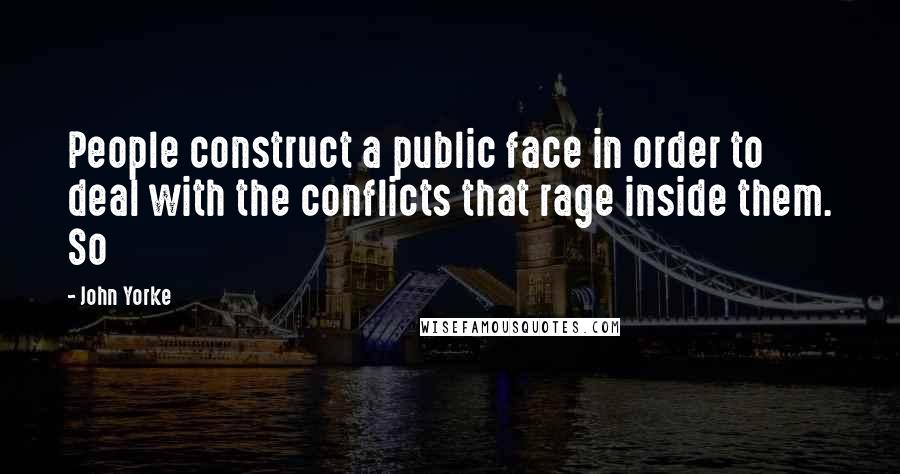 John Yorke Quotes: People construct a public face in order to deal with the conflicts that rage inside them. So