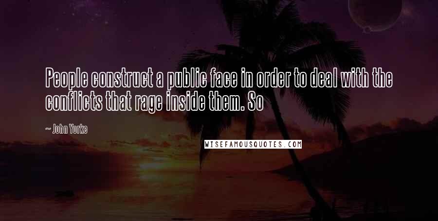 John Yorke Quotes: People construct a public face in order to deal with the conflicts that rage inside them. So