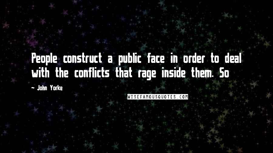 John Yorke Quotes: People construct a public face in order to deal with the conflicts that rage inside them. So