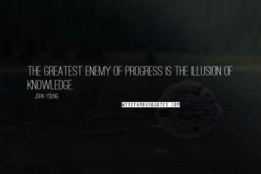 John Young Quotes: The greatest enemy of progress is the illusion of knowledge.