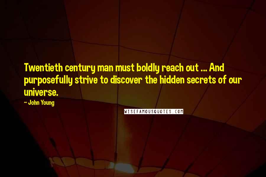 John Young Quotes: Twentieth century man must boldly reach out ... And purposefully strive to discover the hidden secrets of our universe.