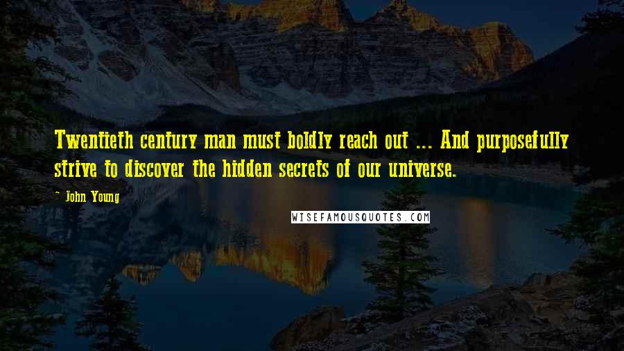 John Young Quotes: Twentieth century man must boldly reach out ... And purposefully strive to discover the hidden secrets of our universe.