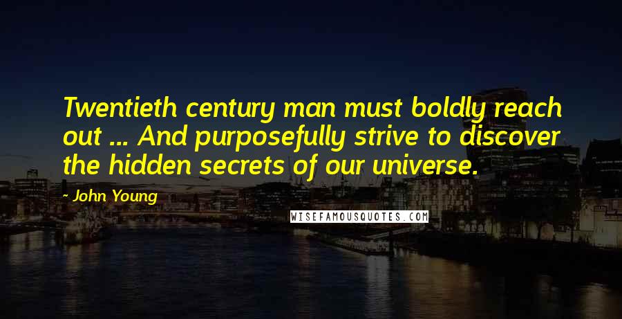 John Young Quotes: Twentieth century man must boldly reach out ... And purposefully strive to discover the hidden secrets of our universe.