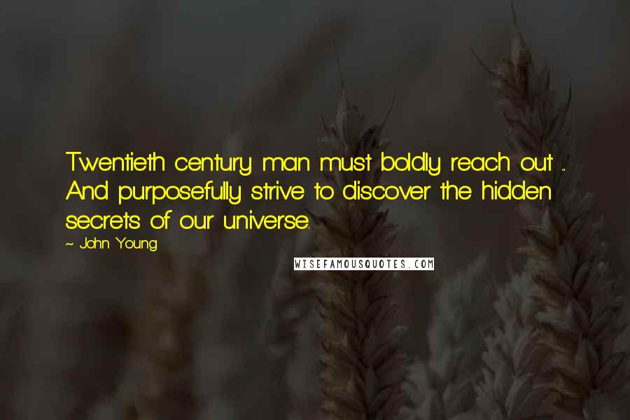 John Young Quotes: Twentieth century man must boldly reach out ... And purposefully strive to discover the hidden secrets of our universe.