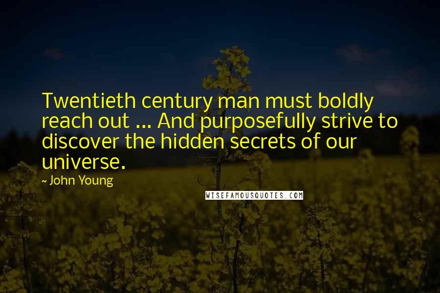 John Young Quotes: Twentieth century man must boldly reach out ... And purposefully strive to discover the hidden secrets of our universe.