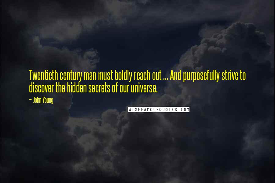 John Young Quotes: Twentieth century man must boldly reach out ... And purposefully strive to discover the hidden secrets of our universe.