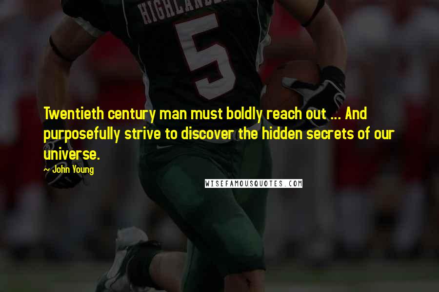 John Young Quotes: Twentieth century man must boldly reach out ... And purposefully strive to discover the hidden secrets of our universe.