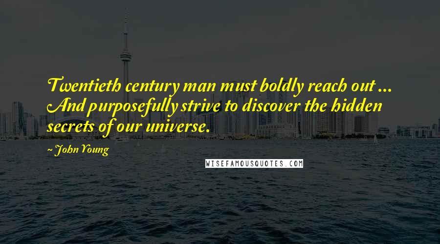 John Young Quotes: Twentieth century man must boldly reach out ... And purposefully strive to discover the hidden secrets of our universe.