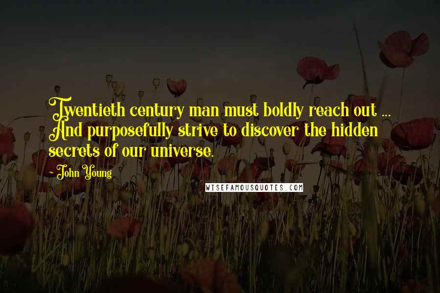 John Young Quotes: Twentieth century man must boldly reach out ... And purposefully strive to discover the hidden secrets of our universe.