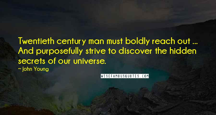 John Young Quotes: Twentieth century man must boldly reach out ... And purposefully strive to discover the hidden secrets of our universe.