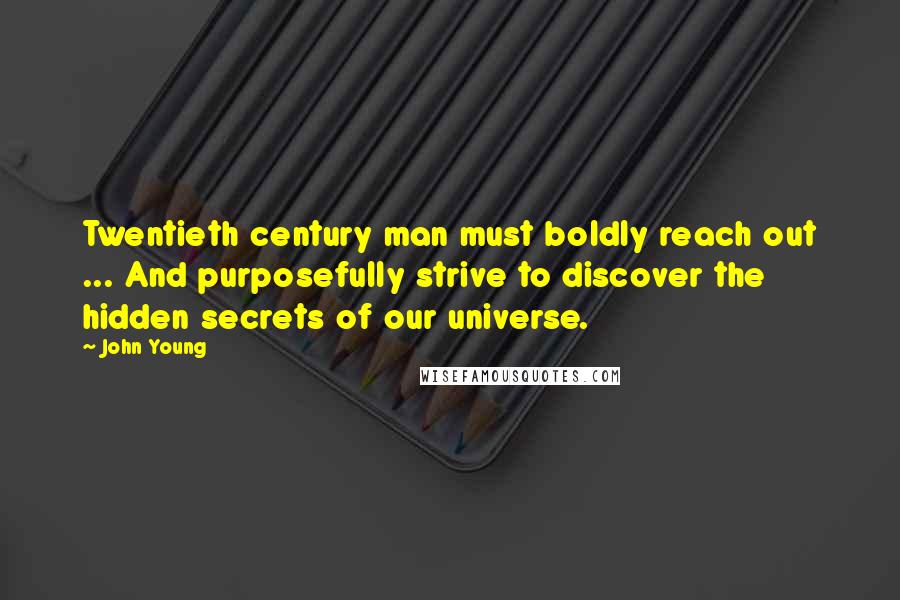 John Young Quotes: Twentieth century man must boldly reach out ... And purposefully strive to discover the hidden secrets of our universe.
