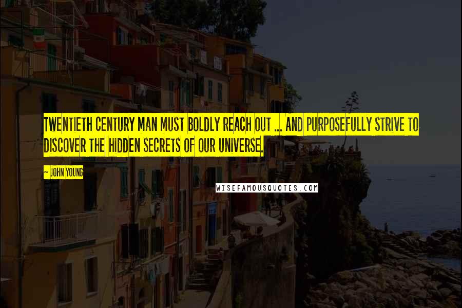 John Young Quotes: Twentieth century man must boldly reach out ... And purposefully strive to discover the hidden secrets of our universe.
