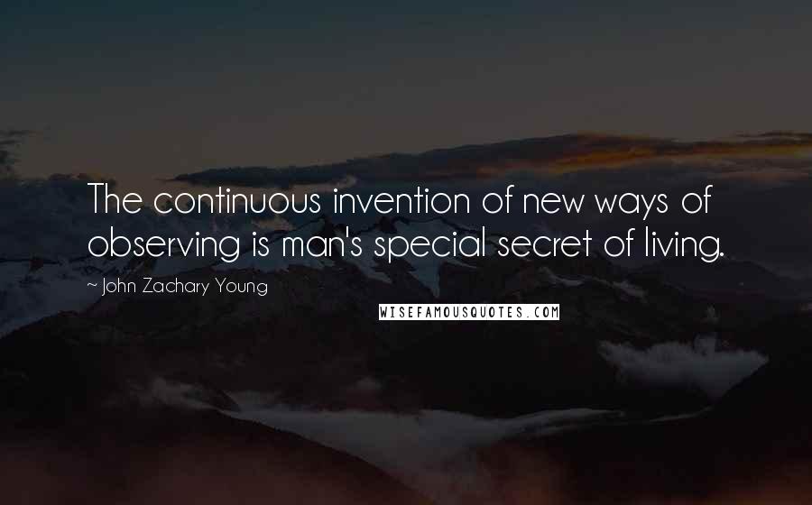 John Zachary Young Quotes: The continuous invention of new ways of observing is man's special secret of living.