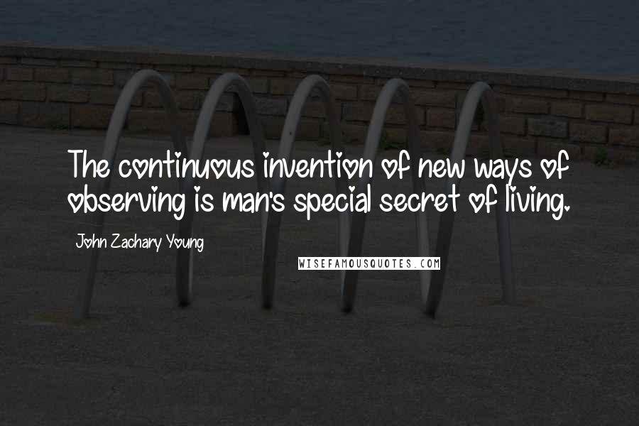 John Zachary Young Quotes: The continuous invention of new ways of observing is man's special secret of living.