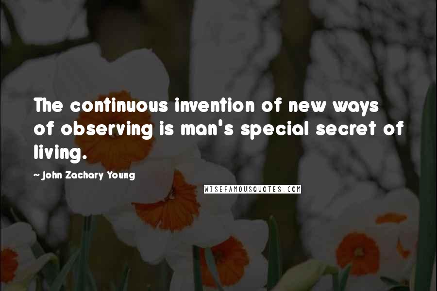 John Zachary Young Quotes: The continuous invention of new ways of observing is man's special secret of living.