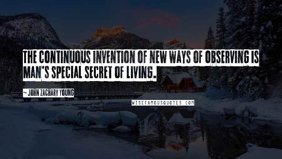 John Zachary Young Quotes: The continuous invention of new ways of observing is man's special secret of living.