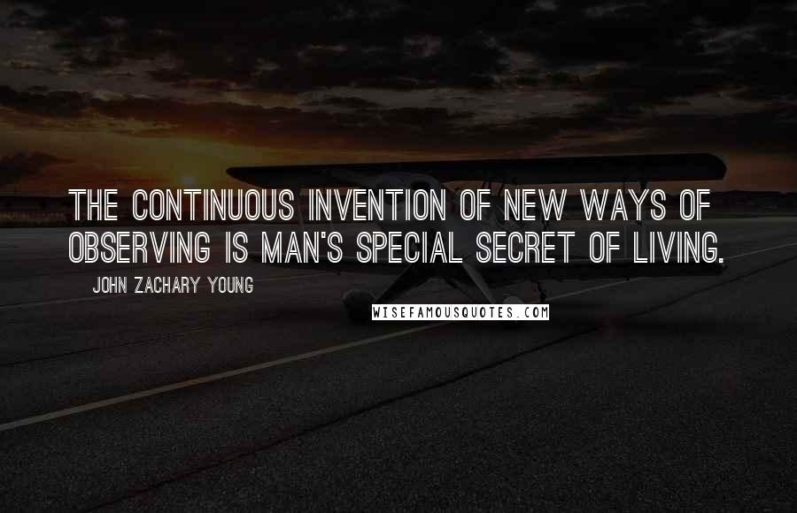 John Zachary Young Quotes: The continuous invention of new ways of observing is man's special secret of living.